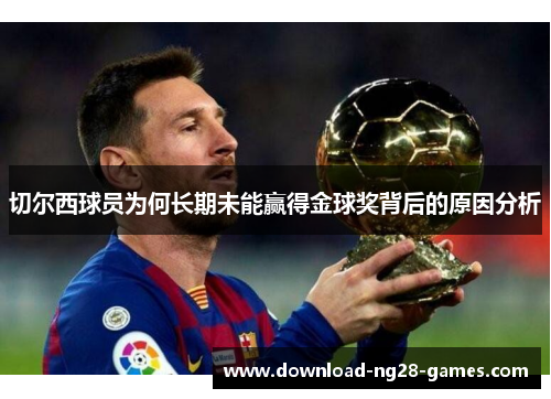 切尔西球员为何长期未能赢得金球奖背后的原因分析 切尔西球员为何长期未能赢得金球奖背后的原因分析