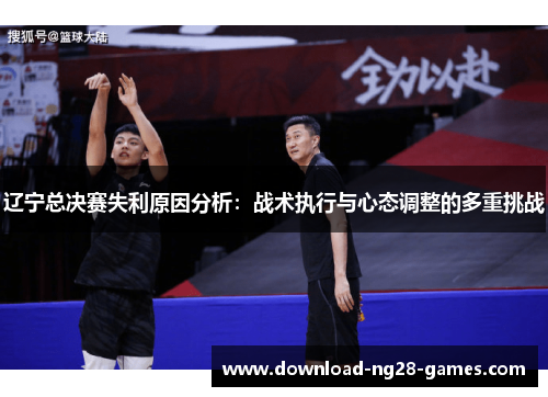 辽宁总决赛失利原因分析:战术执行与心态调整的多重挑战 辽宁总决赛失利原因分析:战术执行与心态调整的多重挑战
