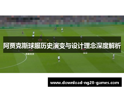 阿贾克斯球服历史演变与设计理念深度解析 阿贾克斯球服历史演变与设计理念深度解析