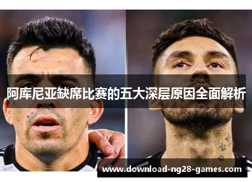 阿库尼亚缺席比赛的五大深层原因全面解析