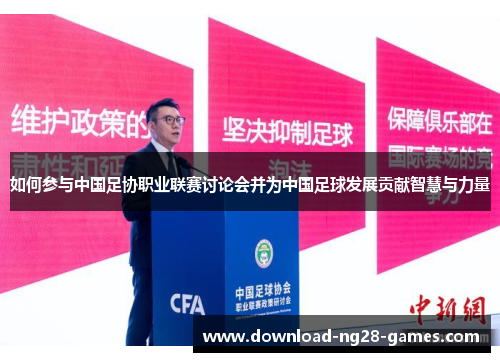 如何参与中国足协职业联赛讨论会并为中国足球发展贡献智慧与力量 如何参与中国足协职业联赛讨论会并为中国足球发展贡献智慧与力量