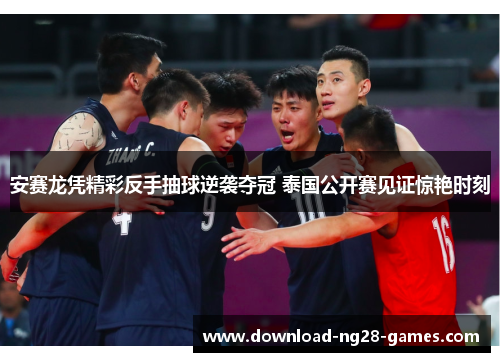 安赛龙凭精彩反手抽球逆袭夺冠 泰国公开赛见证惊艳时刻 安赛龙凭精彩反手抽球逆袭夺冠 泰国公开赛见证惊艳时刻