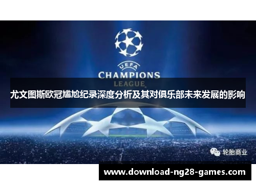 尤文图斯欧冠尴尬纪录深度分析及其对俱乐部未来发展的影响 尤文图斯欧冠尴尬纪录深度分析及其对俱乐部未来发展的影响