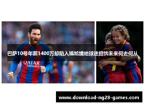 巴萨10号年薪1400万却陷入尴尬境地球迷担忧未来何去何从 巴萨10号年薪1400万却陷入尴尬境地球迷担忧未来何去何从