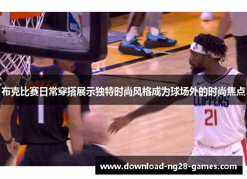 布克比赛日常穿搭展示独特时尚风格成为球场外的时尚焦点