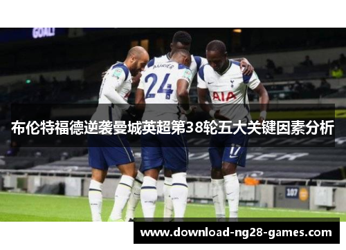 布伦特福德逆袭曼城英超第38轮五大关键因素分析 布伦特福德逆袭曼城英超第38轮五大关键因素分析