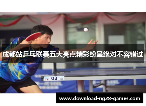 成都站乒乓联赛五大亮点精彩纷呈绝对不容错过 成都站乒乓联赛五大亮点精彩纷呈绝对不容错过