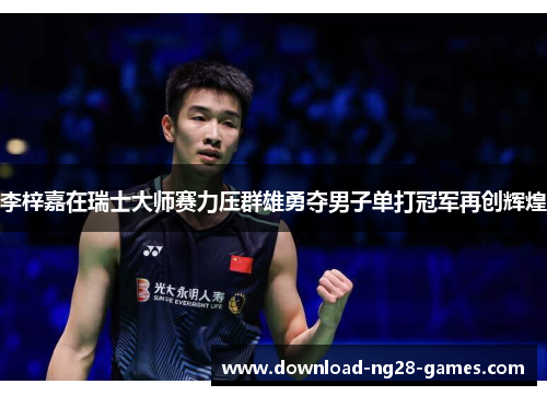 李梓嘉在瑞士大师赛力压群雄勇夺男子单打冠军再创辉煌 李梓嘉在瑞士大师赛力压群雄勇夺男子单打冠军再创辉煌