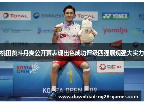 桃田贤斗丹麦公开赛表现出色成功晋级四强展现强大实力