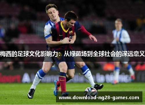 梅西的足球文化影响力：从绿茵场到全球社会的深远意义