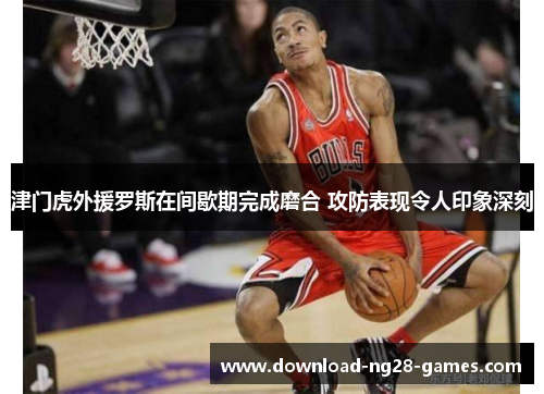 津门虎外援罗斯在间歇期完成磨合 攻防表现令人印象深刻 津门虎外援罗斯在间歇期完成磨合 攻防表现令人印象深刻