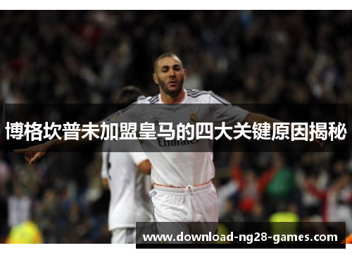 博格坎普未加盟皇马的四大关键原因揭秘 博格坎普未加盟皇马的四大关键原因揭秘