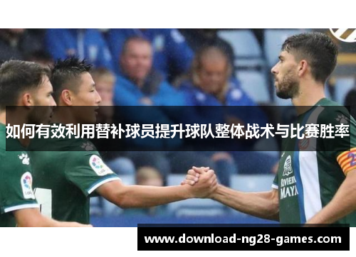 如何有效利用替补球员提升球队整体战术与比赛胜率