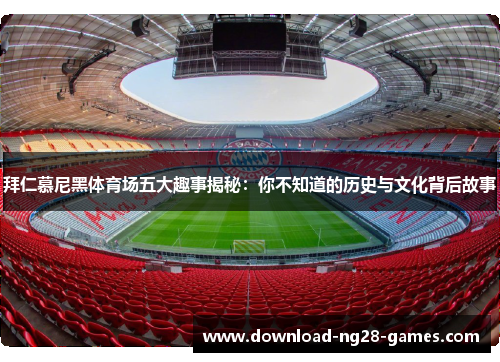 拜仁慕尼黑体育场五大趣事揭秘:你不知道的历史与文化背后故事 拜仁慕尼黑体育场五大趣事揭秘:你不知道的历史与文化背后故事