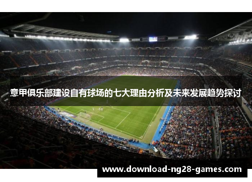 意甲俱乐部建设自有球场的七大理由分析及未来发展趋势探讨 意甲俱乐部建设自有球场的七大理由分析及未来发展趋势探讨