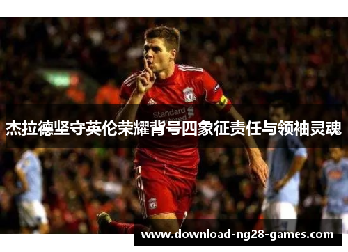 杰拉德坚守英伦荣耀背号四象征责任与领袖灵魂