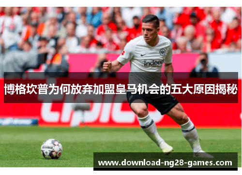 博格坎普为何放弃加盟皇马机会的五大原因揭秘 博格坎普为何放弃加盟皇马机会的五大原因揭秘