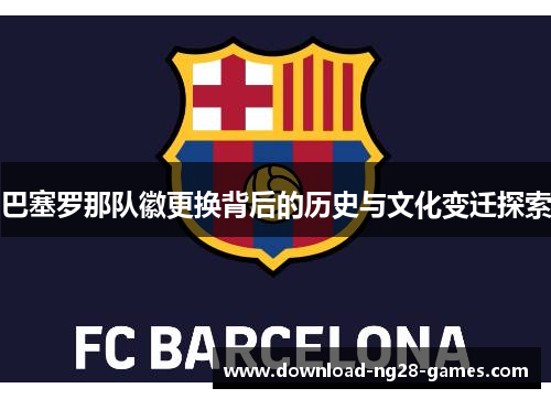 巴塞罗那队徽更换背后的历史与文化变迁探索