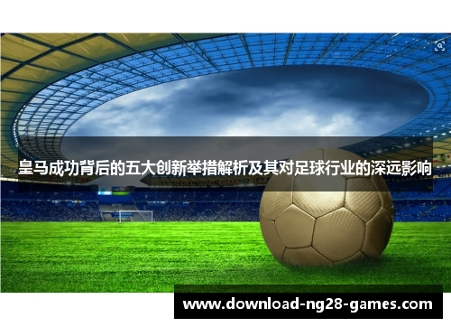 皇马成功背后的五大创新举措解析及其对足球行业的深远影响