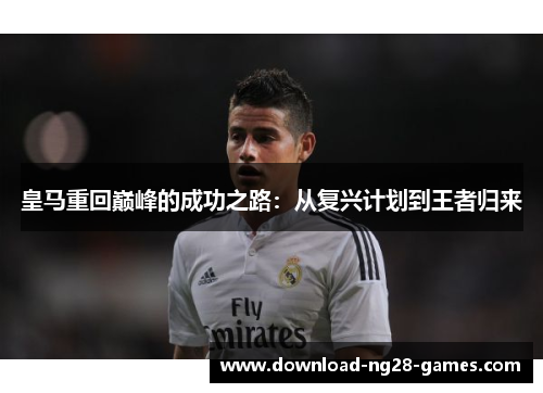 皇马重回巅峰的成功之路：从复兴计划到王者归来