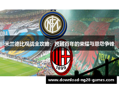 米兰德比观战全攻略：跨越百年的荣耀与恩怨争锋