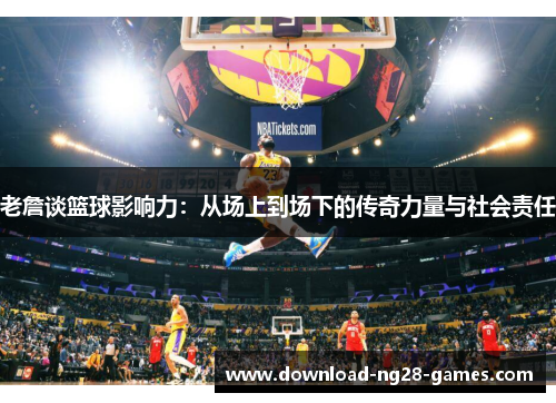 老詹谈篮球影响力：从场上到场下的传奇力量与社会责任