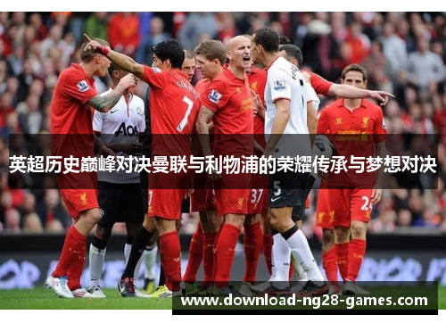 英超历史巅峰对决曼联与利物浦的荣耀传承与梦想对决