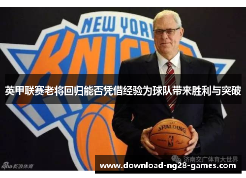 英甲联赛老将回归能否凭借经验为球队带来胜利与突破