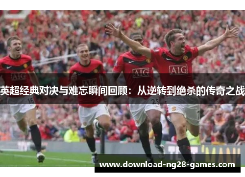 英超经典对决与难忘瞬间回顾:从逆转到绝杀的传奇之战 英超经典对决与难忘瞬间回顾:从逆转到绝杀的传奇之战