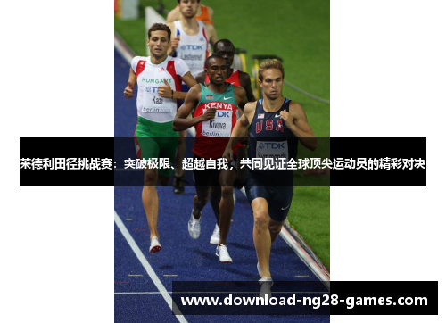 莱德利田径挑战赛：突破极限、超越自我，共同见证全球顶尖运动员的精彩对决