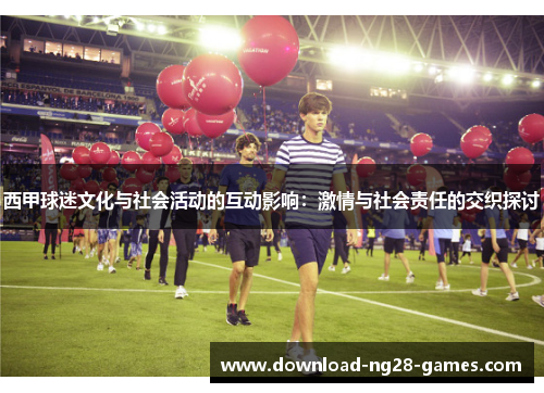 西甲球迷文化与社会活动的互动影响：激情与社会责任的交织探讨