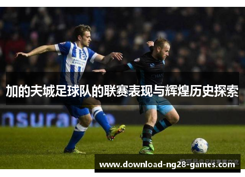 加的夫城足球队的联赛表现与辉煌历史探索 加的夫城足球队的联赛表现与辉煌历史探索