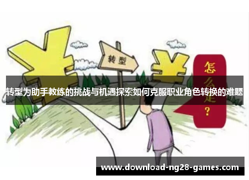 转型为助手教练的挑战与机遇探索如何克服职业角色转换的难题 转型为助手教练的挑战与机遇探索如何克服职业角色转换的难题