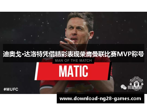 迪奥戈·达洛特凭借精彩表现荣膺曼联比赛MVP称号 迪奥戈·达洛特凭借精彩表现荣膺曼联比赛MVP称号