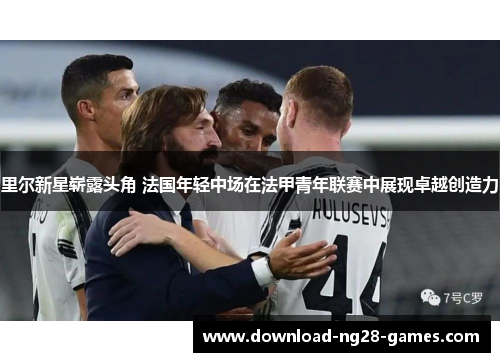 里尔新星崭露头角 法国年轻中场在法甲青年联赛中展现卓越创造力