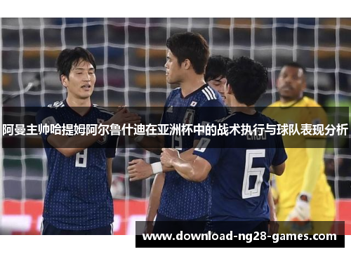 阿曼主帅哈提姆阿尔鲁什迪在亚洲杯中的战术执行与球队表现分析