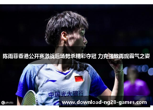 陈雨菲香港公开赛激战后场劈杀精彩夺冠 力克强敌再现霸气之姿 陈雨菲香港公开赛激战后场劈杀精彩夺冠 力克强敌再现霸气之姿