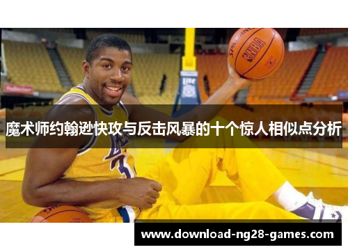 魔术师约翰逊快攻与反击风暴的十个惊人相似点分析