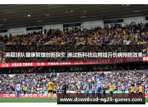 英超球队健康管理创新探索 通过新科技应用提升伤病预防效果 英超球队健康管理创新探索 通过新科技应用提升伤病预防效果