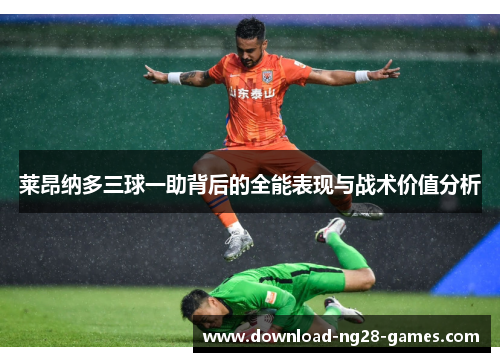莱昂纳多三球一助背后的全能表现与战术价值分析 莱昂纳多三球一助背后的全能表现与战术价值分析