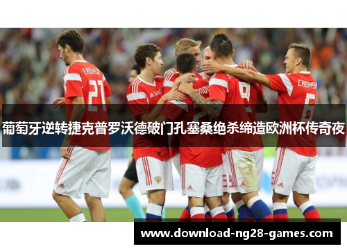 葡萄牙逆转捷克普罗沃德破门孔塞桑绝杀缔造欧洲杯传奇夜