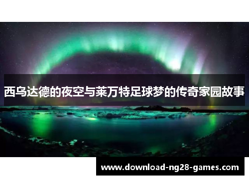 西乌达德的夜空与莱万特足球梦的传奇家园故事