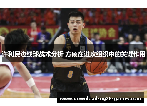 许利民边线球战术分析 方硕在进攻组织中的关键作用