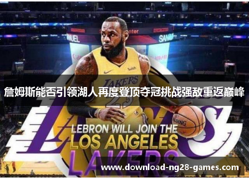 詹姆斯能否引领湖人再度登顶夺冠挑战强敌重返巅峰