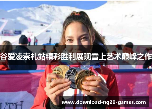 谷爱凌崇礼站精彩胜利展现雪上艺术巅峰之作